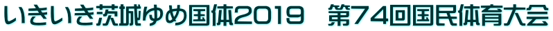 いきいき茨城ゆめ国体2019　第74回国民体育大会